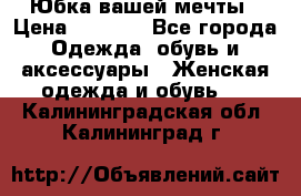 Юбка вашей мечты › Цена ­ 6 000 - Все города Одежда, обувь и аксессуары » Женская одежда и обувь   . Калининградская обл.,Калининград г.